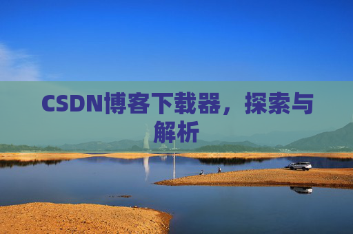 CSDN博客下载器，探索与解析